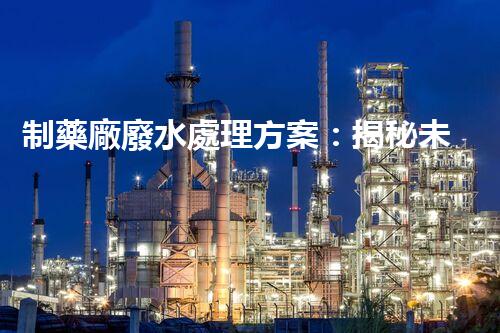 制藥廠廢水處理方案：揭秘未來環(huán)保新標(biāo)桿！